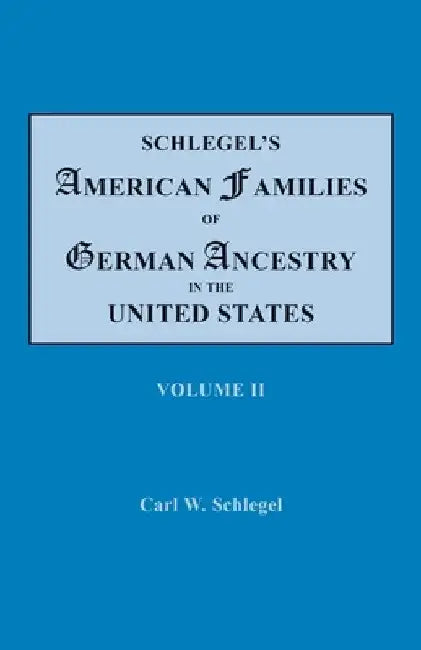 Schlegel's American Families of German Ancestry in the United States. In Four Volumes. Volume II by Carl W. Schlegel