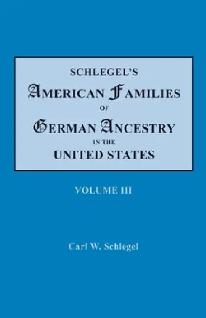 Schlegel's American Families of German Ancestry in the United States. In Four Volumes, Volume III by Carl W. Schlegel