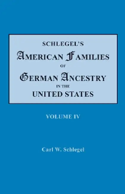 Schlegel's American Families of German Ancestry in the United States. In Four Volumes. Volume IV by Carl W. Schlegel