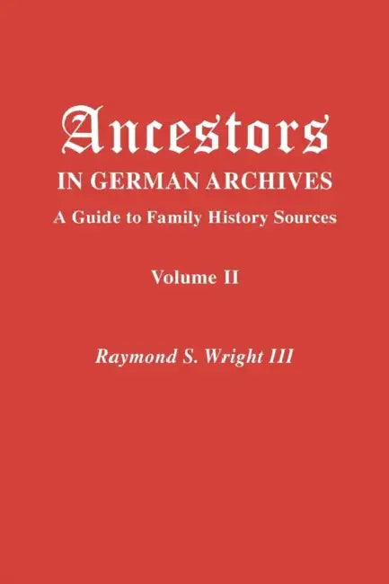 Ancestors in German Archives. Volume II by III Wright Raymond S., Nathan S. Rives, Mirjam J. Saskia Schi Kirkham