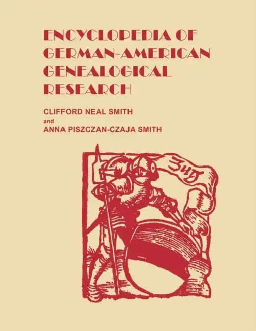 Encyclopedia of German-American Genealogical Research by Clifford Neal Smith, Anna Piszczan-Czaja Smith