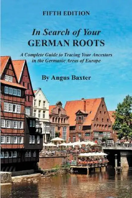 In Search of Your German Roots: A Complete Guide to Tracing Your Ancestors in the Germanic Areas of Europe by Angus Baxter