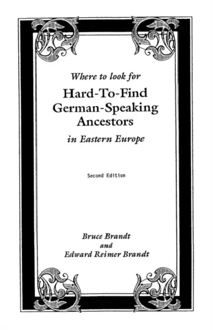 Where to Look for Hard-To-Find German-Speaking Ancestors in Eastern Europe by Bruce Brandt, Edward Reimer Brandt
