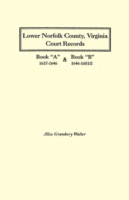 Lower Norfolk County, Virginia Court Records: Book a 1637-1646 and Book B 1646-1651/2 by Alice Granbery Walter