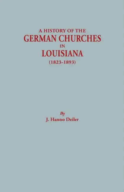 History of the German Churches in Louisiana (1823-1893). German-American Tricentennial, 1683-1983 by J. Hanno Deiler