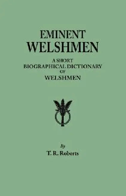 Eminent Welshmen. a Short Biographical Dictionary of Welshmen Who Have Attained Distinction from the Earliest Times to the Present by T. R. Roberts