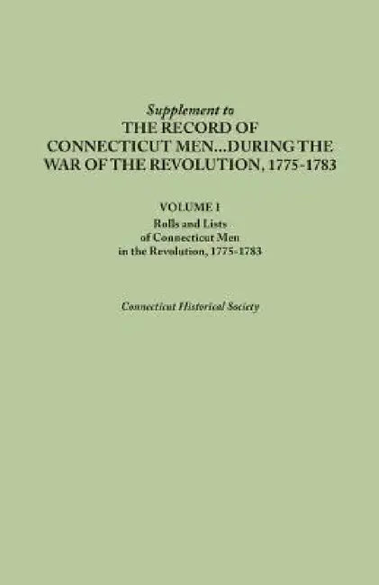 Supplement to the Records of Connecticut Men During the War of the Revolution, 1775-1783. Volume I: Rolls and Lists of Connecticut Men in the Revoluti by Connecticut Historical Society
