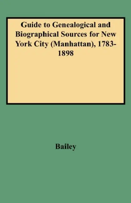 Guide to Genealogical and Biographical Sources for New York City (Manhattan), 1783-1898 by Rosalie Fellows Bailey, John R. Delafield, Harry Macy