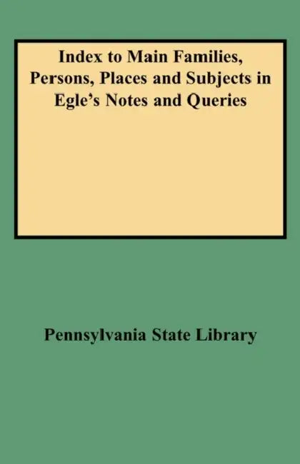 Index to Main Families, Persons, Places and Subjects in Egle's Notes and Queries by Pennsylvania State Library
