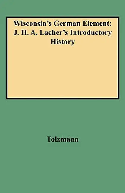 Wisconsin's German Element: J. H. A. Lacher's Introductory History by Don Heinrich Tolzmann