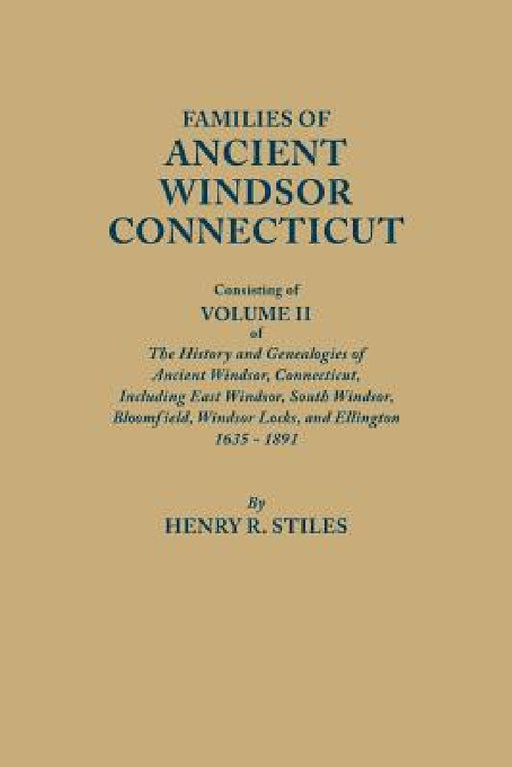 Families of Ancient Windsor, Connecticut. Volume II: Genealogies and Biographies of the History and Genealogies of Ancient Windsor, Connecticut, Incl by Henry R. Stiles