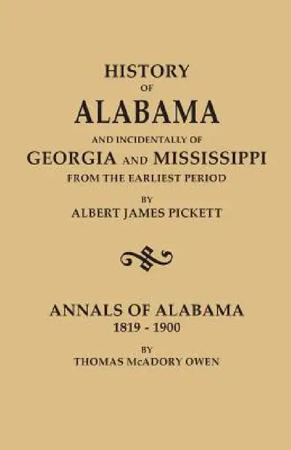 History of Alabama and Incidentally of Georgia and Mississippi, from the Earliest Period, by Albert James Pickett; With Annals of Alabama, 1819-1900, by Albert James Pickett
