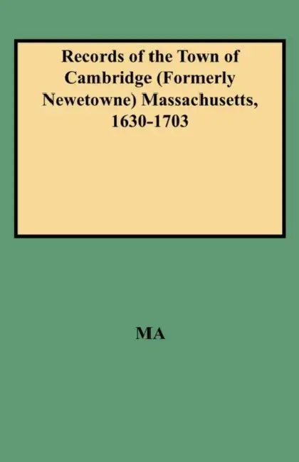 Records of the Town of Cambridge (Formerly Newetowne) Massachusetts, 1630-1703 by Cambridge Town Records