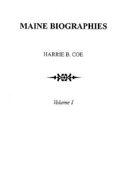 Maine Biographies. Volume I [Originally in Four Volumes; This Volume I Is the Reprint of the Original Volume III--Biographies by Harrie B. Coe