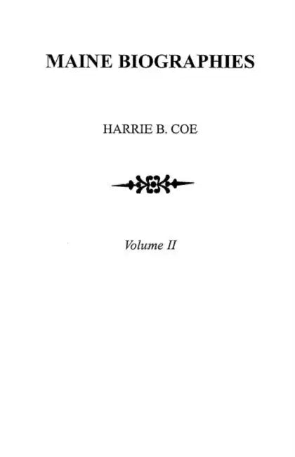 Maine Biographies. Volume II [originally in Four Volumes; This Volume II Is the Reprint of the Original Volume IV--Biographies] by Harrie B. Coe