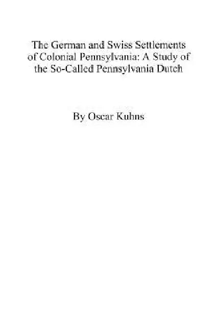 German and Swiss Settlements of Colonial Pennsylvania by Oscar Kuhns