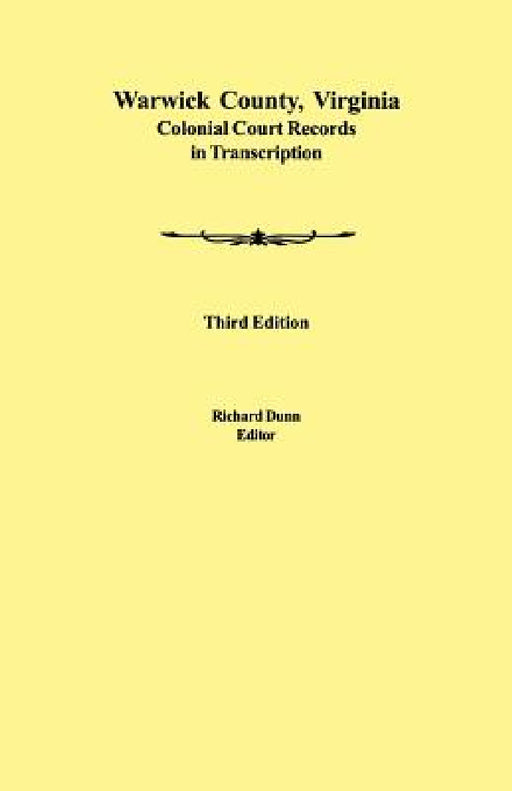 Warwick County, Virginia Colonial Court Records in Transcription. Third Edition by Richard Dunn