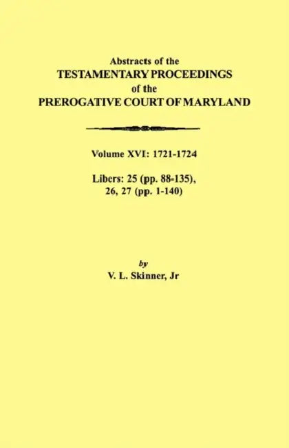 Abstracts of the Testamentary Proceedings of the Prerogative Court of Maryland. Volume XVI: 1721-1724. Libers: 25 (Pp. 88-135), 26, 27 (Pp. 1-140) by Jr. Skinner Vernon L.