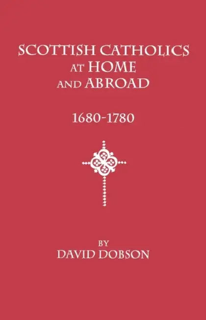 Scottish Catholics at Home and Abroad, 1680-1780 by David Dobson