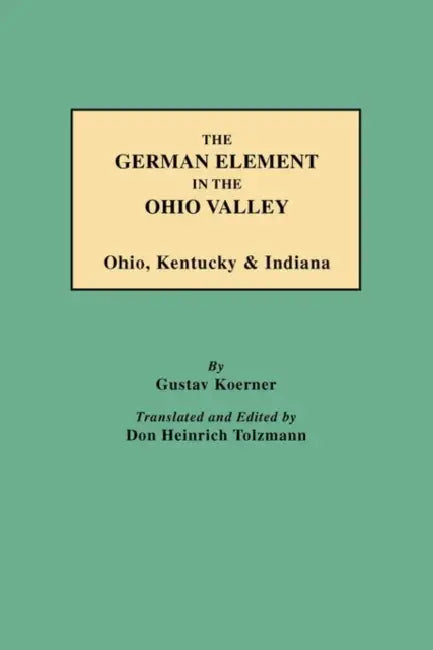 German Element in the Ohio Valley: Ohio, Kentucky & Indiana by Gustav Koerner, Don Heinrich Tolzmann