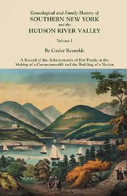 Genealogical and Family History of Southern New York and the Hudson River Valley. in Three Volumes. Volume I by Cuyler Reynolds
