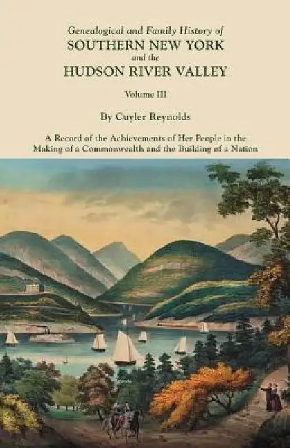 Genealogical and Family History of Southern New York and the Hudson River Valley. in Three Volumes. Volume III. Includes an Index to All Three Volumes by Cuyler Reynolds