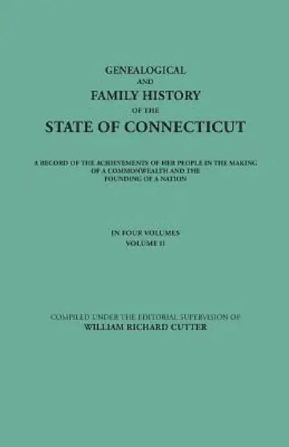 Genealogical and Family History of the State of Connecticut. a Record of the Achievements of Her People in the Making of a Commonwealth and the Foundi by William Richard Cutter, Et Al