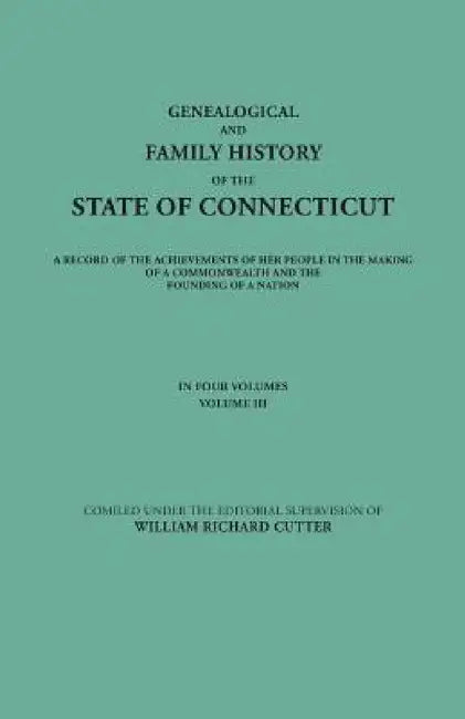 Genealogical and Family History of the State of Connecticut. a Record of the Achievements of Her People in the Making of a Commonwealth and the Foundi by William Richard Cutter, Et Al