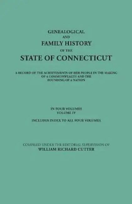 Genealogical and Family History of the State of Connecticut. a Record of the Achievements of Her People in the Making of a Commonwealth and the Foundi by William Richard Cutter, Et Al
