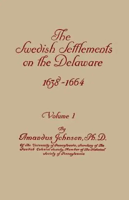 Swedish Settlements on the Delaware, 1638-1664. in Two Volumes. Volume I by Amandus Johnson
