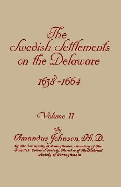 Swedish Settlements on the Delaware, 1638-1664. in Two Volumes. Volume II by Amandus Johnson