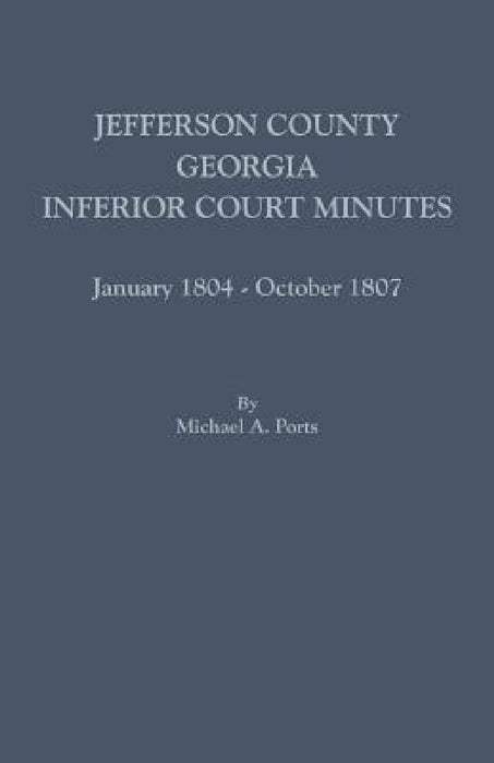 Jefferson County, Georgia, Inferior Court Minutes, January 1804-October 1807 by Michael A. Ports