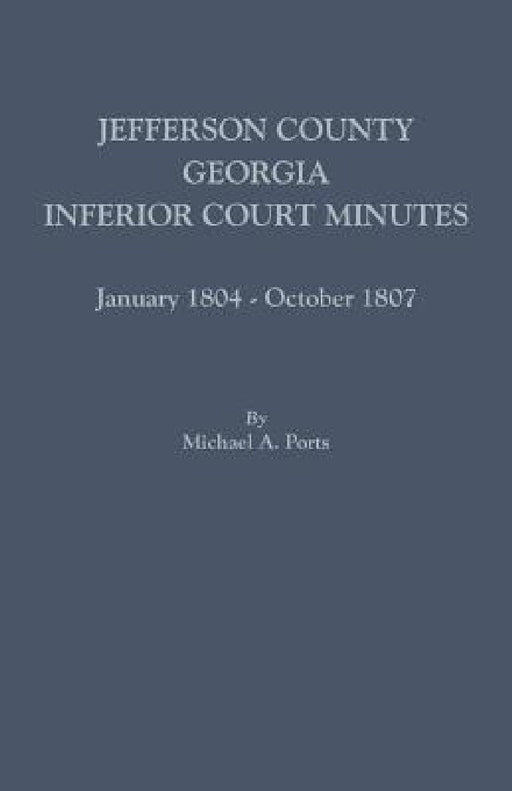 Jefferson County, Georgia, Inferior Court Minutes, January 1804-October 1807 by Michael A. Ports