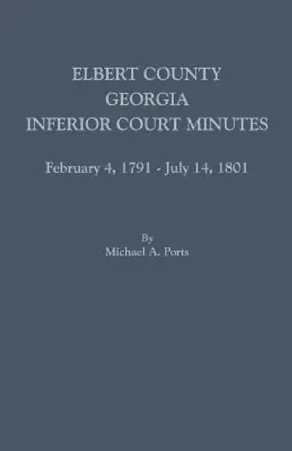 Elbert County, Georgia, Inferior Court Minutes, February 4, 1791-July 14, 1801 by Michael a. Ports