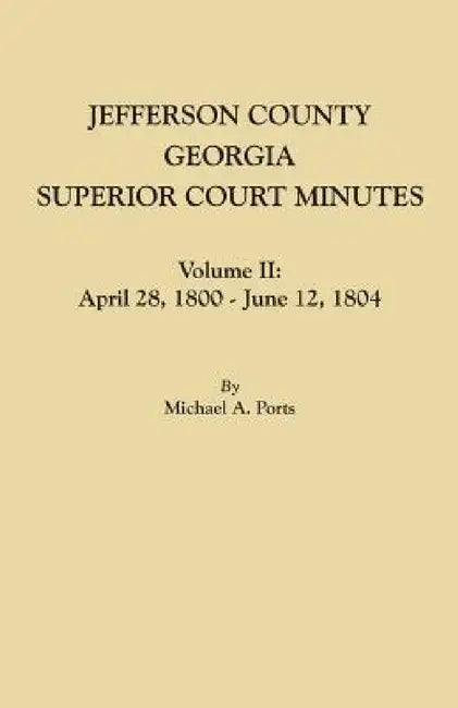 Jefferson County, Georgia, Superior Court Minutes. Volume II: April 28, 1800-June 12, 1804 by Michael A. Ports