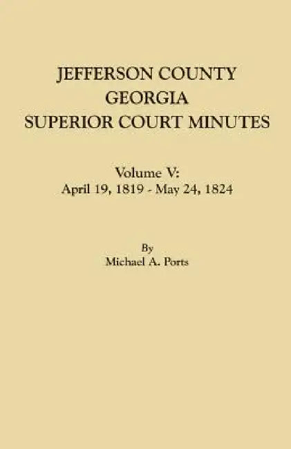 Jefferson County, Georgia, Superior Court Minutes. Volume V: April 19, 1819-May 24, 1824 by Michael A. Ports