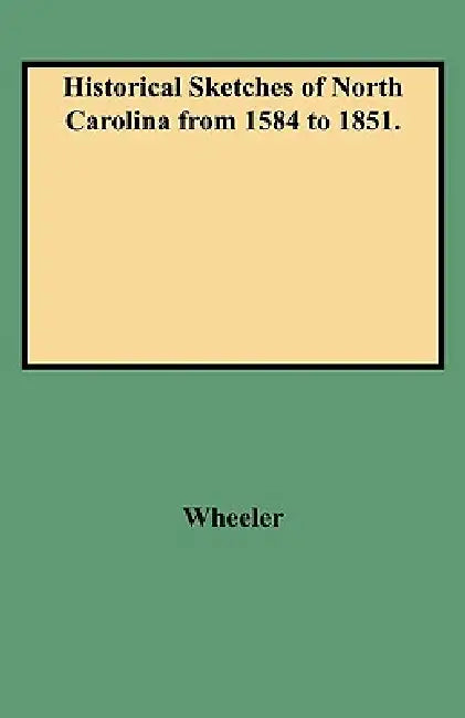 Historical Sketches of North Carolina from 1584 to 1851. by John Hill Wheeler