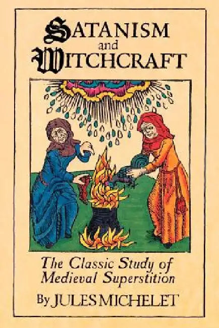 Satanism and Witchcraft: The Classic Study of Medieval Superstition by Jules Michelet