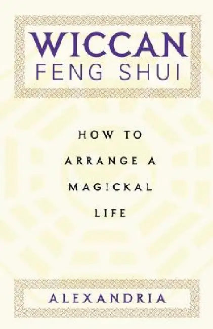 Wiccan Feng Shui: How to Arrange a Magickal Life by Alexandria