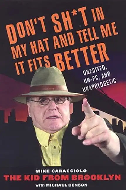 Don't Shit in My Hat and Tell Me it Fits: Unedited, Un-PC, and Unapologetic by Michael Benson