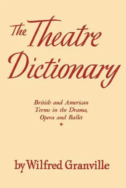 The Theater Dictionary: British and American Terms in the Drama, Opera, and Ballet by Wilfred Granville