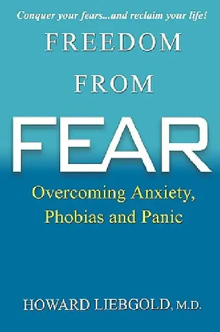 Freedom From Fear: Overcoming Anxiety, Phobias and Panic by Howard Liebgold