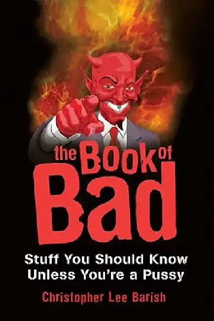 The Book of Bad: Stuff You Should Know Unless You're a Pussy by Christopher Lee Barish
