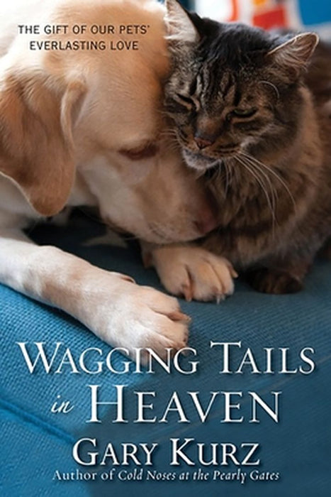Wagging Tails in Heaven: The Gift of Our Pets' Everlasting Love by Gary Kurz