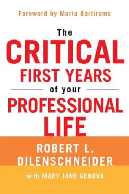 The Critical First Years of Your Professional Life by Robert L. Dilenschneider