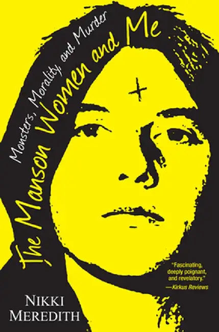 The Manson Women and Me: Monsters, Morality, and Murder by Nikki Meredith