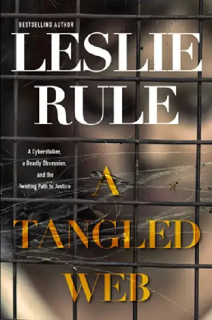A Tangled Web: A Cyberstalker, a Deadly Obsession, and the Twisting Path to Justice. by Leslie Rule