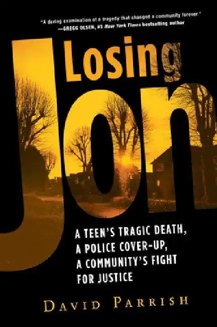 Losing Jon: A Teen's Tragic Death, a Police Cover-Up, a Community's Fight for Justice by David Parrish