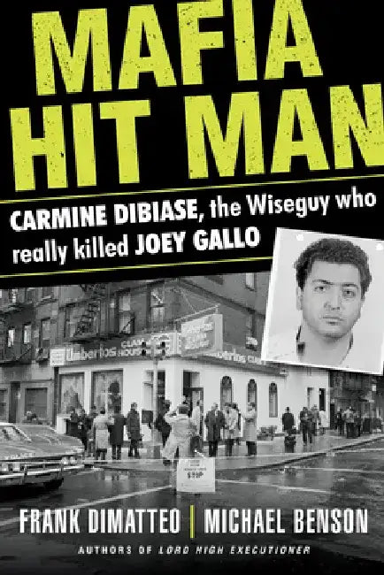 Mafia Hit Man Carmine Dibiase: The Wiseguy Who Really Killed Joey Gallo by Frank Dimatteo