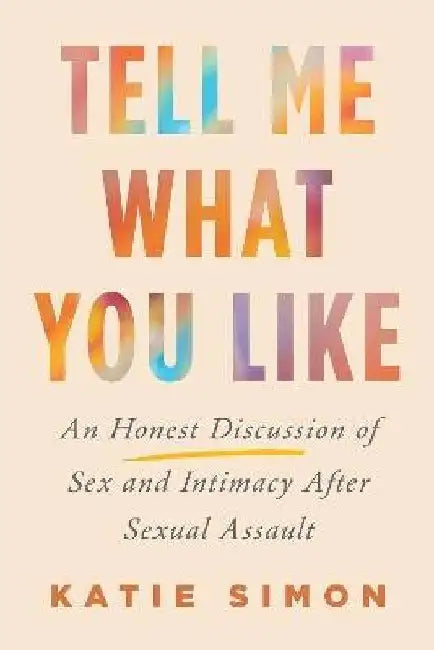 Tell Me What You Like: An Honest Discussion of Sex and Intimacy After Sexual Assault by Katie Simon